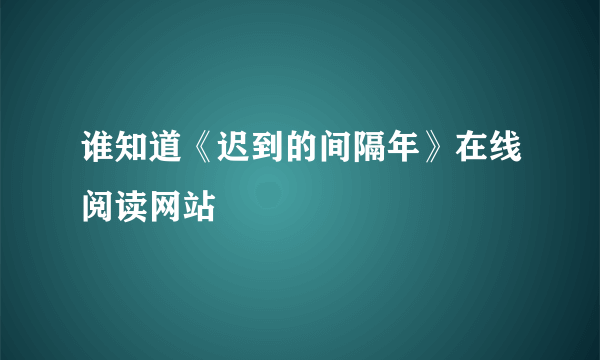 谁知道《迟到的间隔年》在线阅读网站