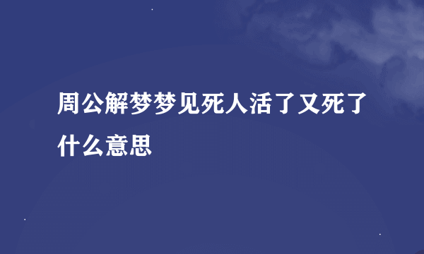 周公解梦梦见死人活了又死了什么意思