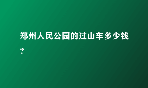 郑州人民公园的过山车多少钱？