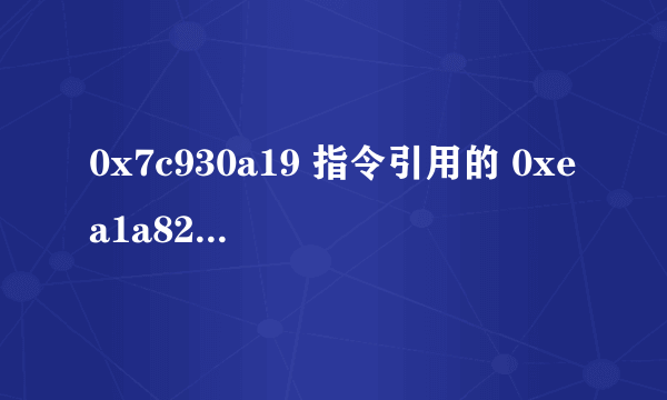 0x7c930a19 指令引用的 0xea1a826c 内存。该内存不能为 read 什么问题啊