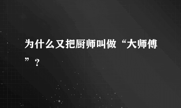 为什么又把厨师叫做“大师傅”？