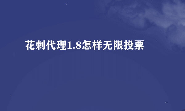 花刺代理1.8怎样无限投票