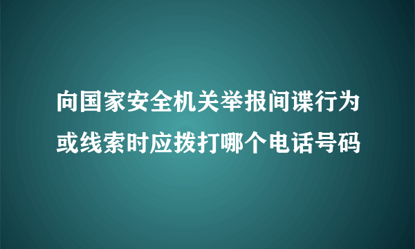 向国家安全机关举报间谍行为或线索时应拨打哪个电话号码