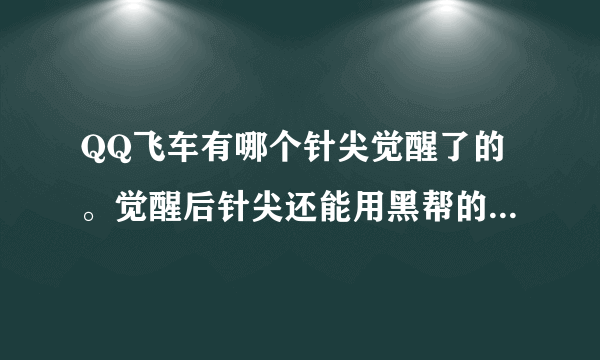 QQ飞车有哪个针尖觉醒了的。觉醒后针尖还能用黑帮的外形么，个人不怎么喜欢红色，但针尖不是永久的，想