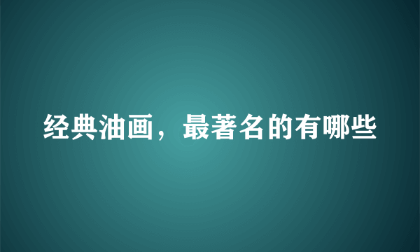 经典油画，最著名的有哪些