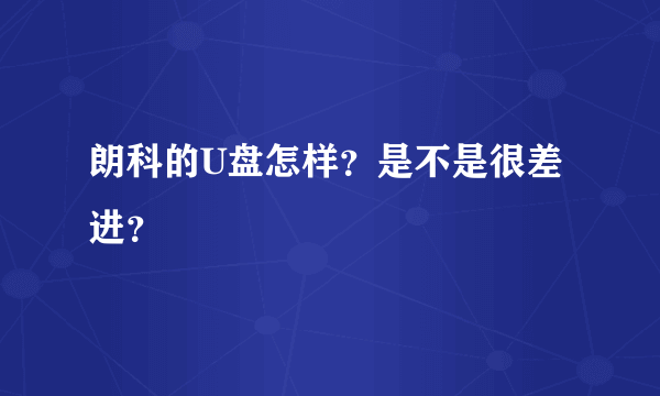 朗科的U盘怎样？是不是很差进？