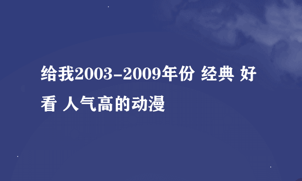 给我2003-2009年份 经典 好看 人气高的动漫