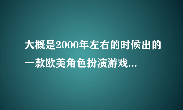 大概是2000年左右的时候出的一款欧美角色扮演游戏 里面可以升级自己的身体属性 可以购买装备