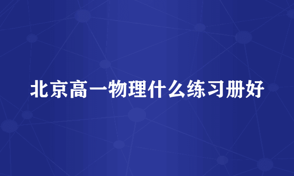 北京高一物理什么练习册好