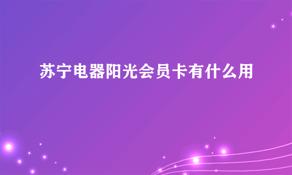 苏宁电器阳光会员卡有什么用