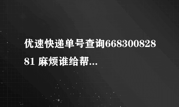 优速快递单号查询66830082881 麻烦谁给帮忙查下详细信息