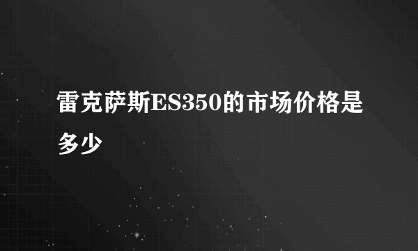 雷克萨斯ES350的市场价格是多少