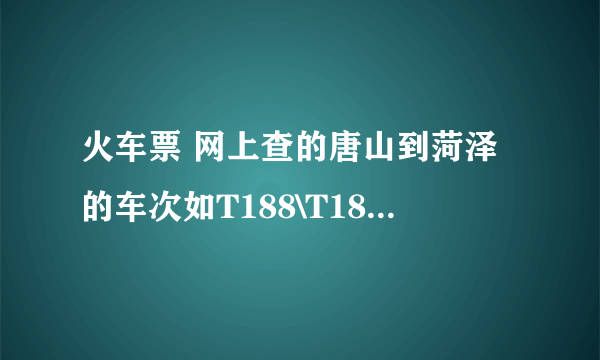 火车票 网上查的唐山到菏泽的车次如T188\T185，这是什么意思？？？？是两辆车都同时过菏泽还是往返的