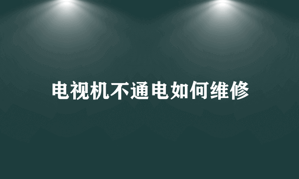 电视机不通电如何维修