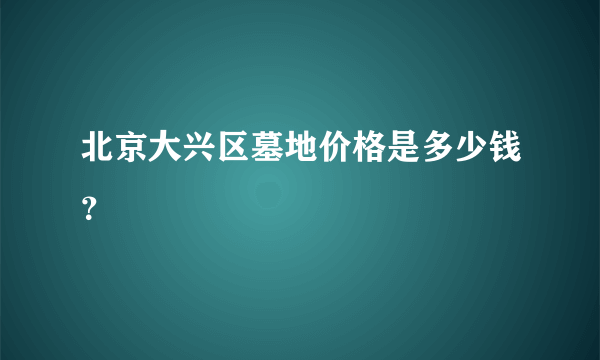 北京大兴区墓地价格是多少钱？