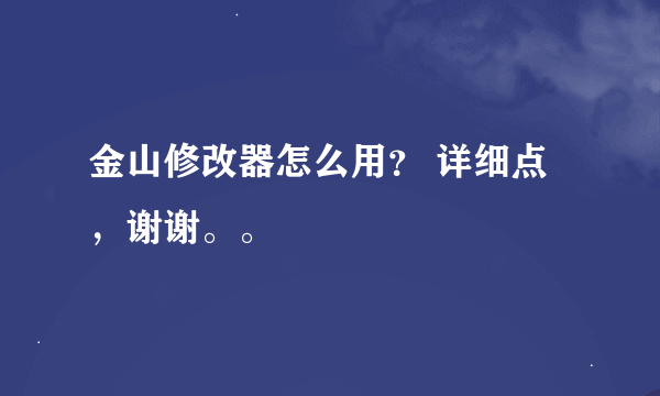 金山修改器怎么用？ 详细点，谢谢。。