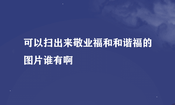 可以扫出来敬业福和和谐福的图片谁有啊