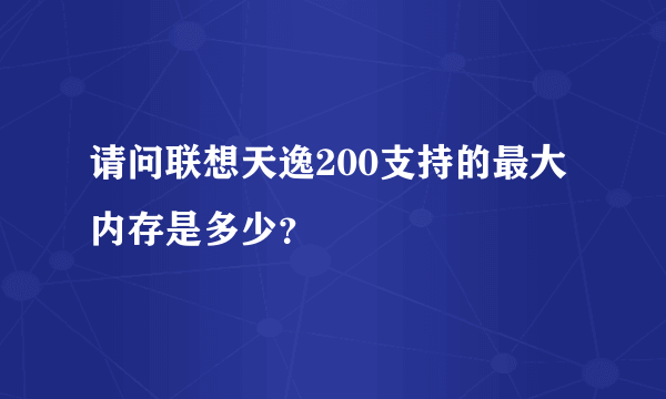 请问联想天逸200支持的最大内存是多少？