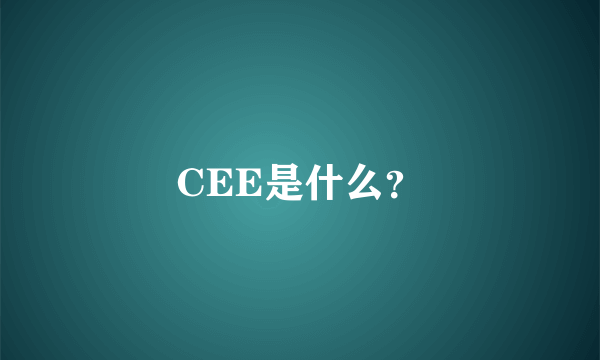 CEE是什么？