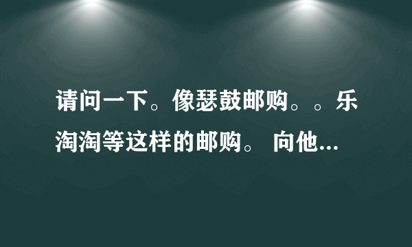 请问一下。像瑟鼓邮购。。乐淘淘等这样的邮购。 向他们索取目录要不要钱。。目录寄过来之后我要不要付邮费