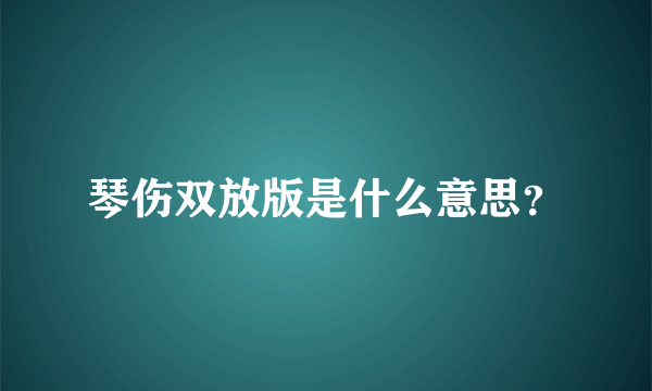 琴伤双放版是什么意思？