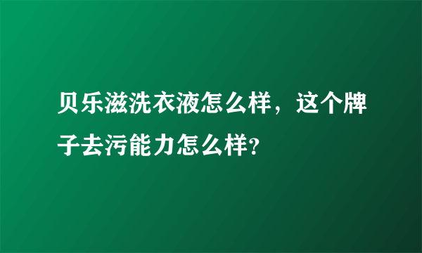 贝乐滋洗衣液怎么样，这个牌子去污能力怎么样？