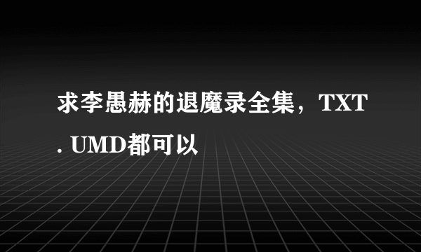 求李愚赫的退魔录全集，TXT. UMD都可以