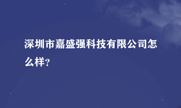 深圳市嘉盛强科技有限公司怎么样？