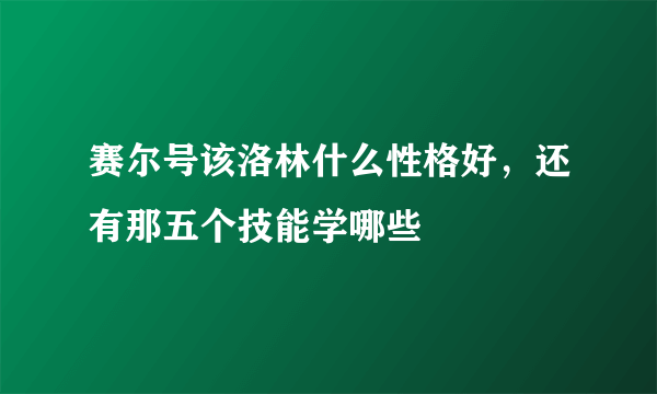 赛尔号该洛林什么性格好，还有那五个技能学哪些