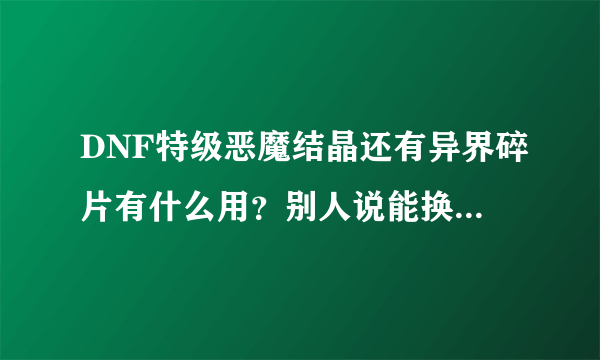 DNF特级恶魔结晶还有异界碎片有什么用？别人说能换装备到哪里换阿求解释