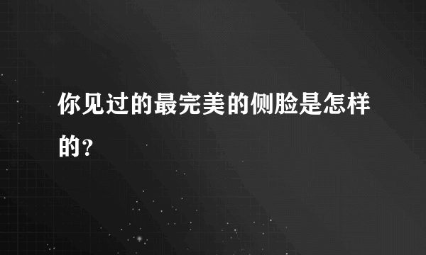 你见过的最完美的侧脸是怎样的？