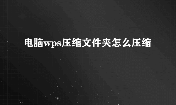 电脑wps压缩文件夹怎么压缩