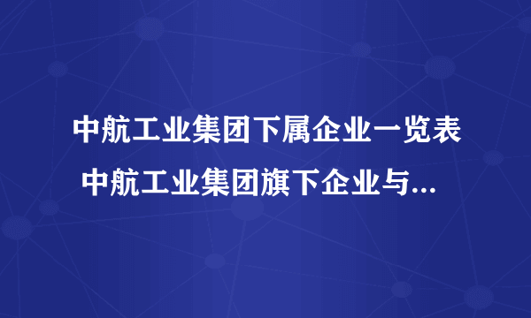 中航工业集团下属企业一览表 中航工业集团旗下企业与研究机构