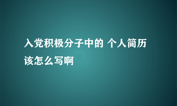 入党积极分子中的 个人简历该怎么写啊