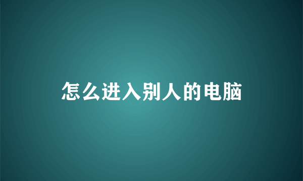 怎么进入别人的电脑