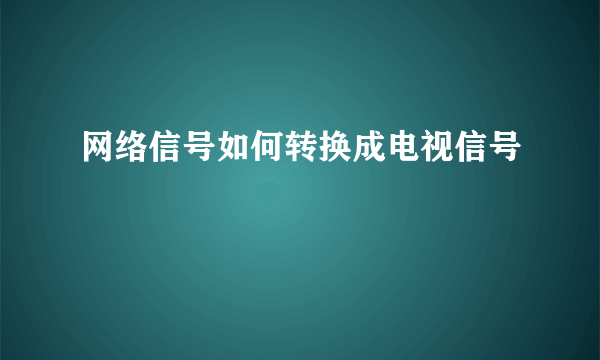 网络信号如何转换成电视信号