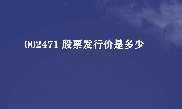 002471 股票发行价是多少