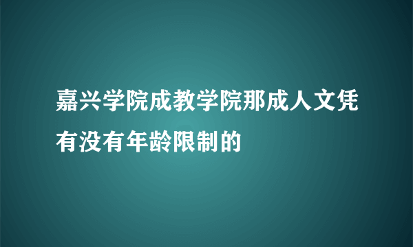 嘉兴学院成教学院那成人文凭有没有年龄限制的