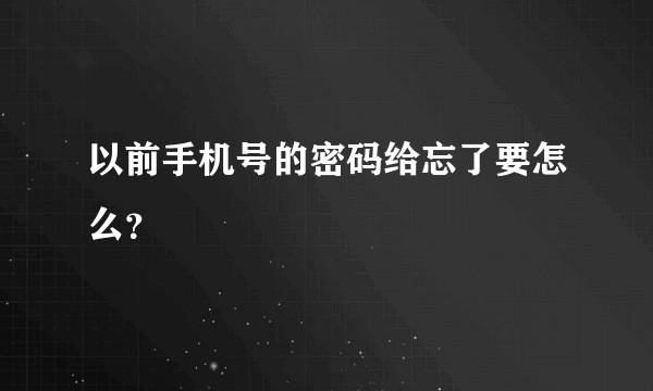 以前手机号的密码给忘了要怎么？