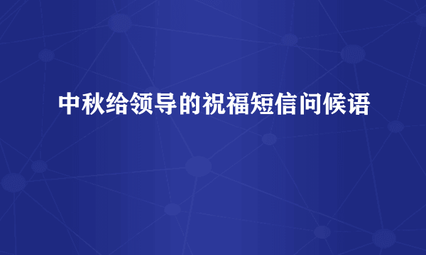 中秋给领导的祝福短信问候语