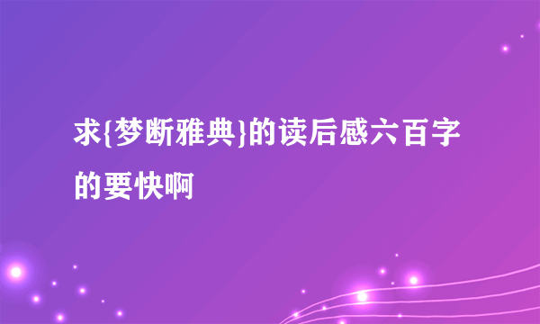 求{梦断雅典}的读后感六百字的要快啊