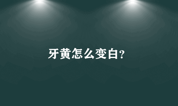 牙黄怎么变白？