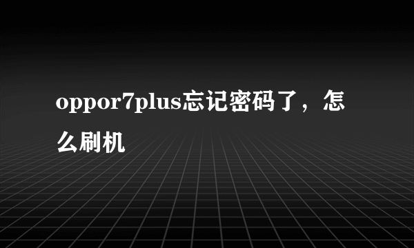 oppor7plus忘记密码了，怎么刷机