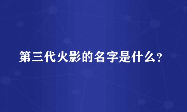 第三代火影的名字是什么？