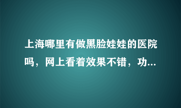 上海哪里有做黑脸娃娃的医院吗，网上看着效果不错，功能也挺多