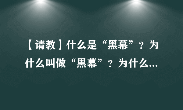 【请教】什么是“黑幕”？为什么叫做“黑幕”？为什么这个世界上会有“黑幕”之类的东西？