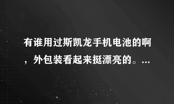 有谁用过斯凯龙手机电池的啊，外包装看起来挺漂亮的。不知质量如何