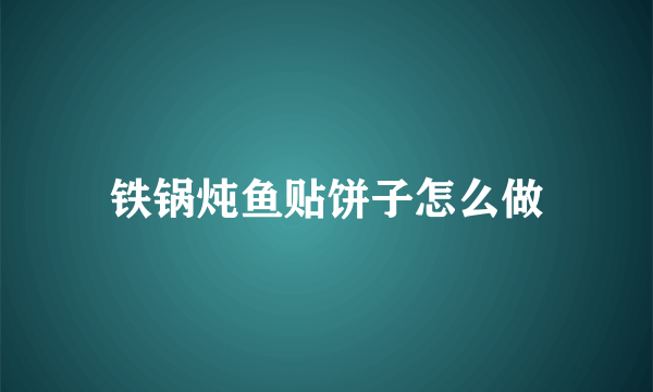 铁锅炖鱼贴饼子怎么做