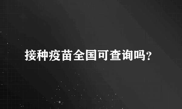 接种疫苗全国可查询吗？