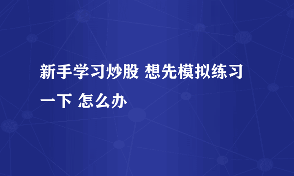 新手学习炒股 想先模拟练习一下 怎么办